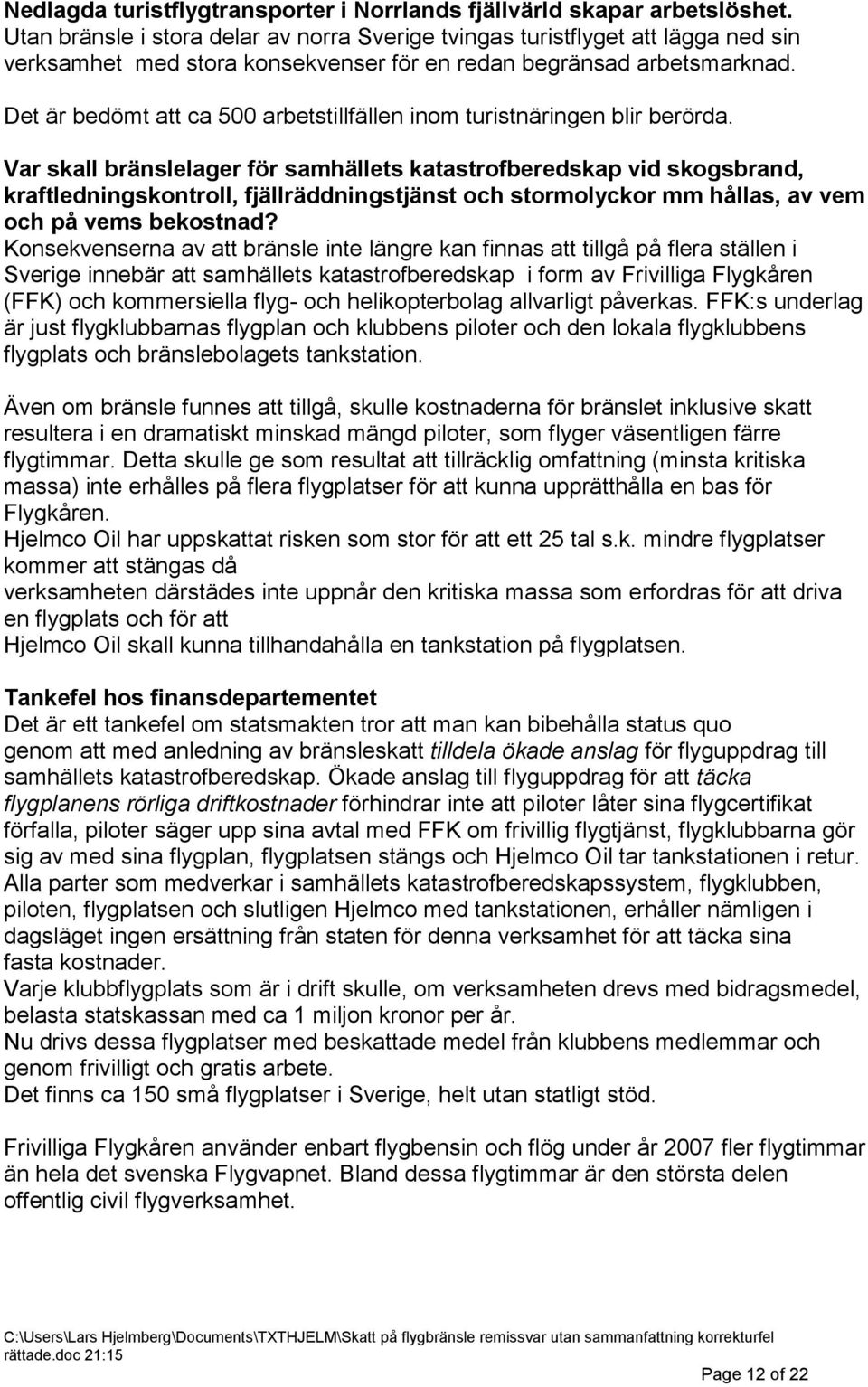 Det är bedömt att ca 500 arbetstillfällen inom turistnäringen blir berörda.
