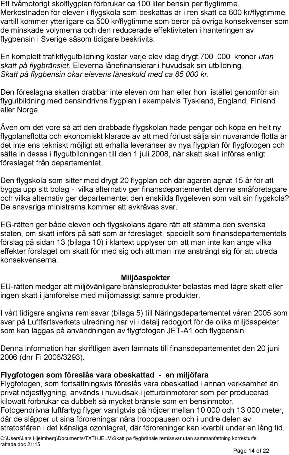 reducerade effektiviteten i hanteringen av flygbensin i Sverige såsom tidigare beskrivits. En komplett trafikflygutbildning kostar varje elev idag drygt 700.000 kronor utan skatt på flygbränslet.