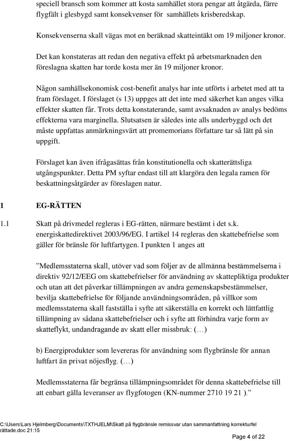 Det kan konstateras att redan den negativa effekt på arbetsmarknaden den föreslagna skatten har torde kosta mer än 19 miljoner kronor.
