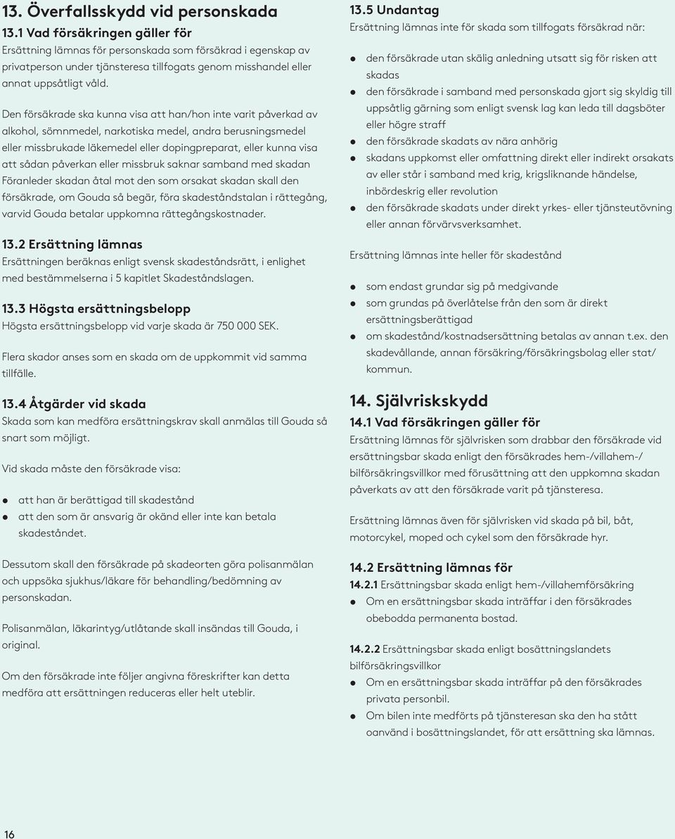 Den försäkrade ska kunna visa att han/hon inte varit påverkad av alkohol, sömnmedel, narkotiska medel, andra berusningsmedel eller missbrukade läkemedel eller dopingpreparat, eller kunna visa att