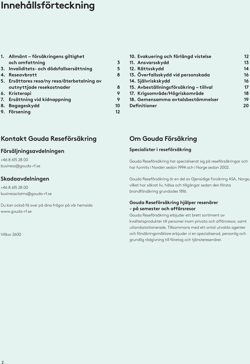 Ansvarsskydd 13 12. Rättsskydd 14 13. Överfallsskydd vid personskada 16 14. Självriskskydd 16 15. Avbeställningsförsäkring tillval 17 17. Krigsområde/Högriskområde 18 18.