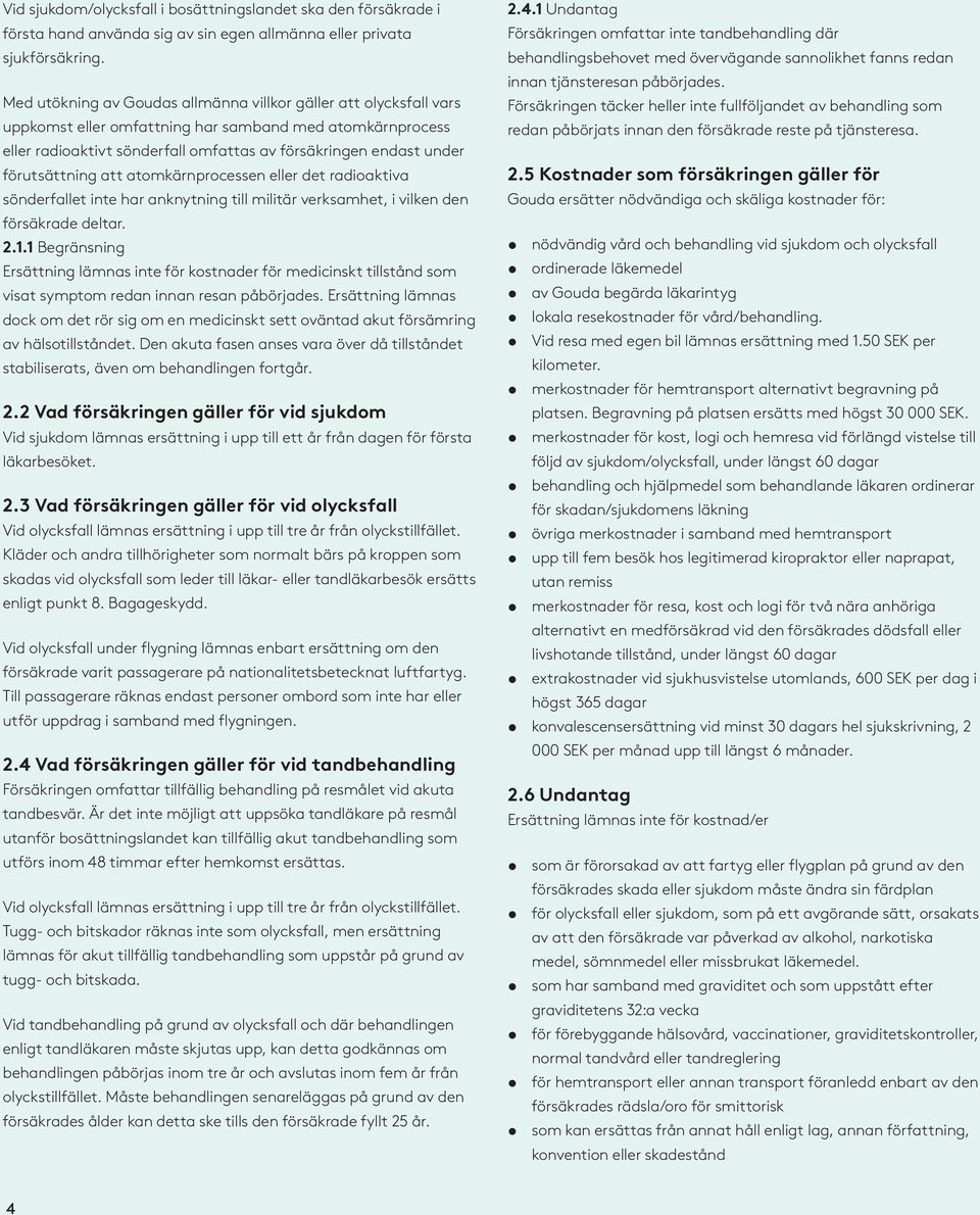 förutsättning att atomkärnprocessen eller det radioaktiva sönderfallet inte har anknytning till militär verksamhet, i vilken den försäkrade deltar. 2.1.