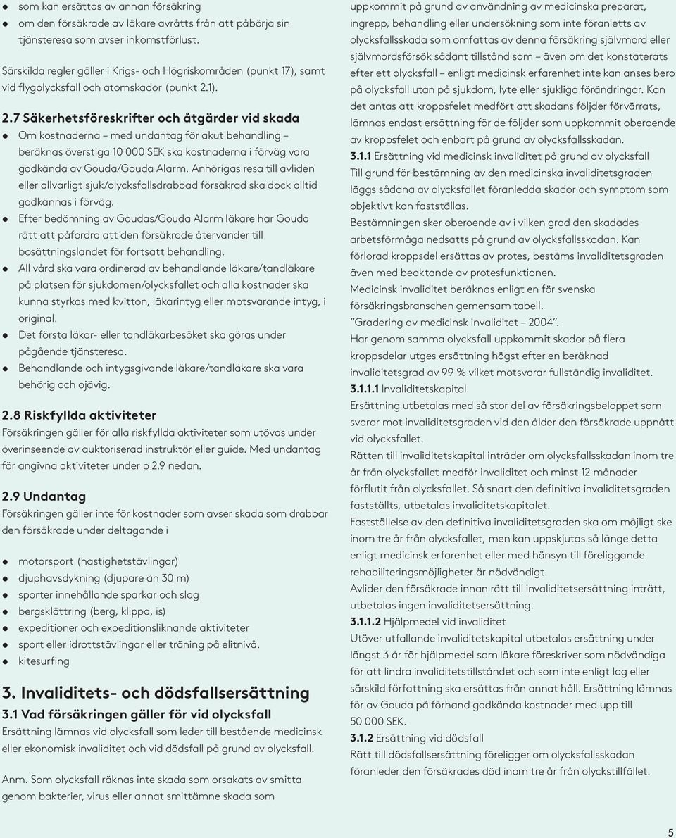 1). 2.7 Säkerhetsföreskrifter och åtgärder vid skada Om kostnaderna med undantag för akut behandling beräknas överstiga 10 000 SEK ska kostnaderna i förväg vara godkända av Gouda/Gouda Alarm.