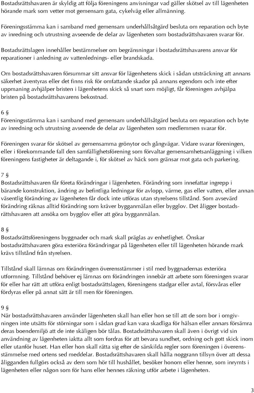 Bostadsrättslagen innehåller bestämmelser om begränsningar i bostadsrättshavarens ansvar för reparationer i anledning av vattenlednings- eller brandskada.