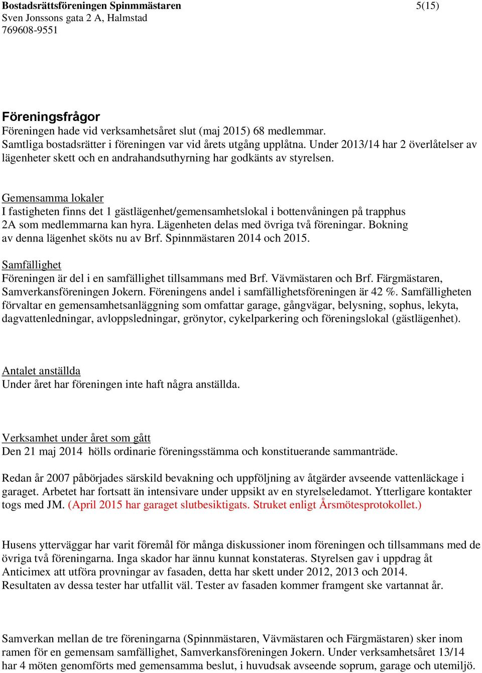 Gemensamma lokaler I fastigheten finns det 1 gästlägenhet/gemensamhetslokal i bottenvåningen på trapphus 2A som medlemmarna kan hyra. Lägenheten delas med övriga två föreningar.