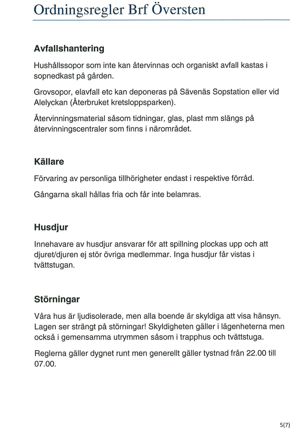 Återvinningsmaterial såsom tidningar, glas, plast mm slängs på återvinningscentraler som finns i närområdet. Källare Förvaring av personliga tillhörigheter endast i respektive förråd.