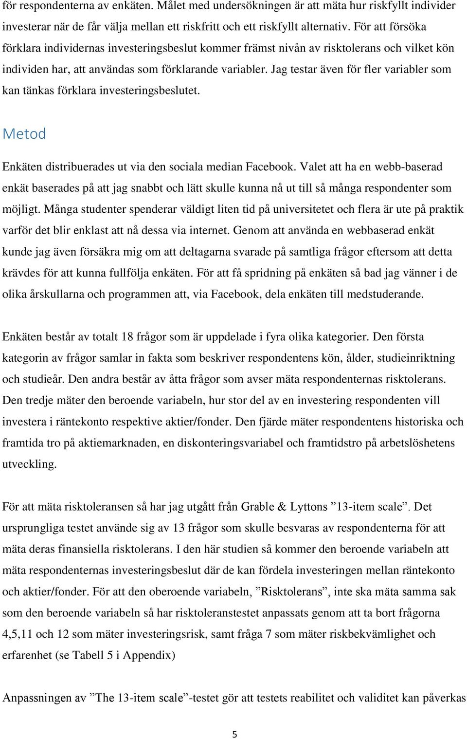 Jag testar även för fler variabler som kan tänkas förklara investeringsbeslutet. Metod Enkäten distribuerades ut via den sociala median Facebook.