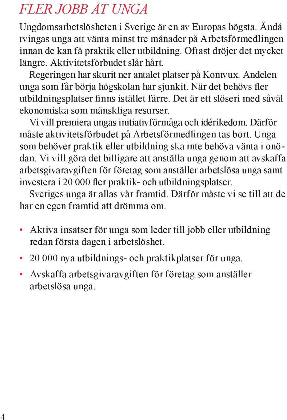 När det behövs fler utbildningsplatser finns istället färre. Det är ett slöseri med såväl ekonomiska som mänskliga resurser. Vi vill premiera ungas initiativförmåga och idérikedom.