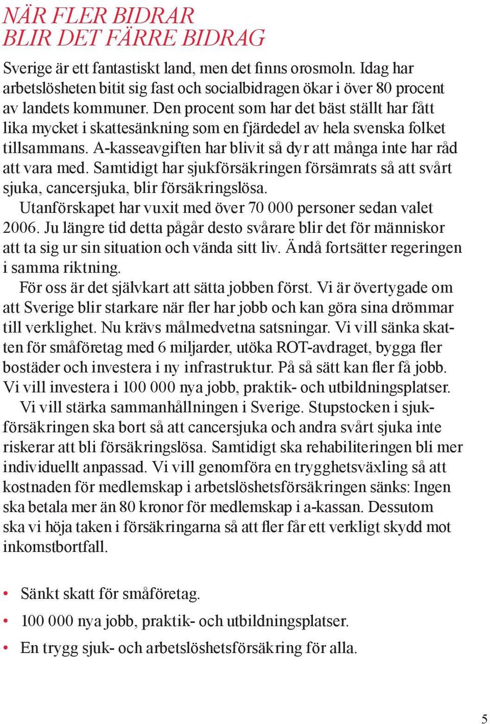 Samtidigt har sjukförsäkringen försämrats så att svårt sjuka, cancersjuka, blir försäkringslösa. Utanförskapet har vuxit med över 70 000 personer sedan valet 2006.