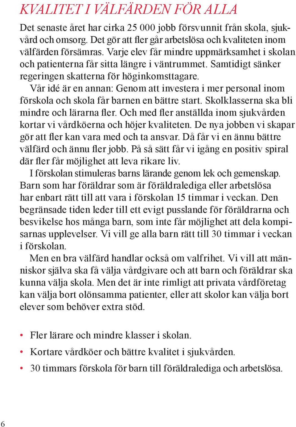 Vår idé är en annan: Genom att investera i mer personal inom förskola och skola får barnen en bättre start. Skolklasserna ska bli mindre och lärarna fler.