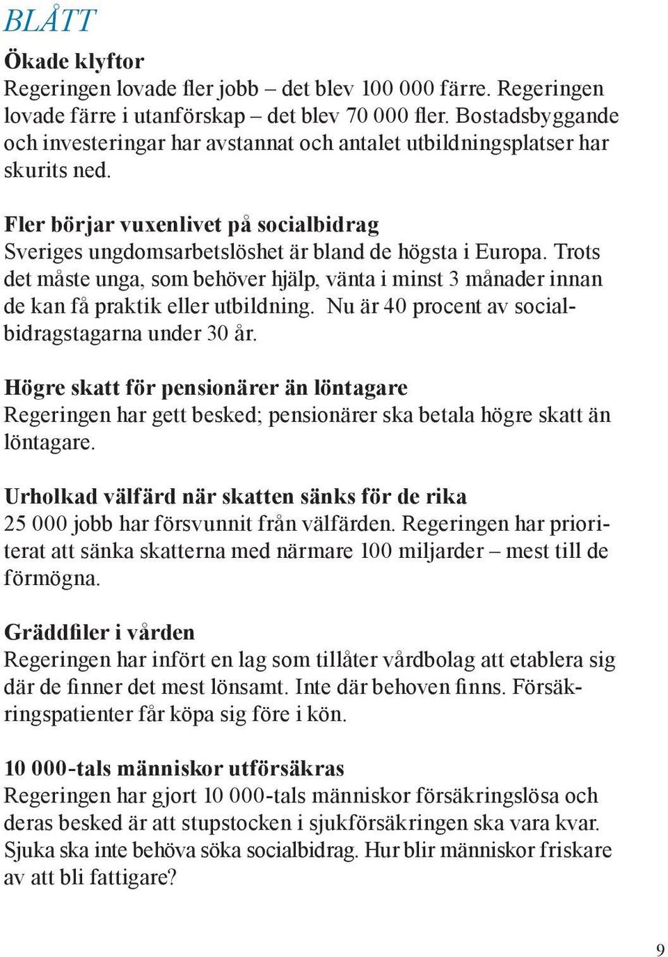 Trots det måste unga, som behöver hjälp, vänta i minst 3 månader innan de kan få praktik eller utbildning. Nu är 40 procent av socialbidragstagarna under 30 år.