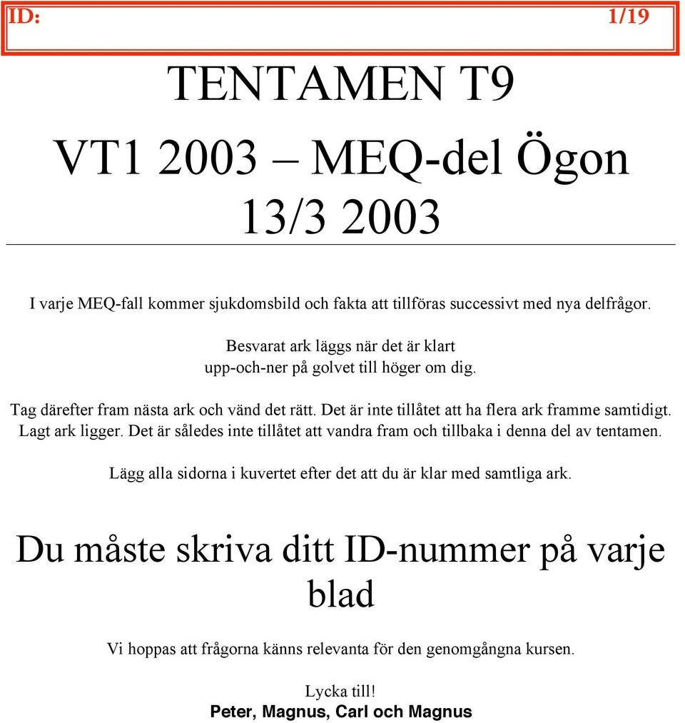 Det är inte tillåtet att ha flera ark framme samtidigt. Lagt ark ligger. Det är således inte tillåtet att vandra fram och tillbaka i denna del av tentamen.