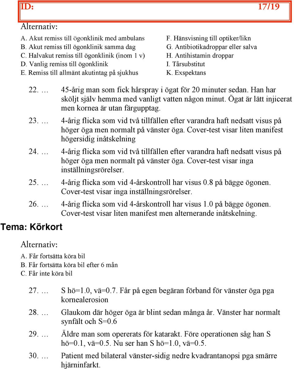 45-årig man som fick hårspray i ögat för 20 minuter sedan. Han har sköljt själv hemma med vanligt vatten någon minut. Ögat är lätt injicerat men kornea är utan färgupptag. 23.