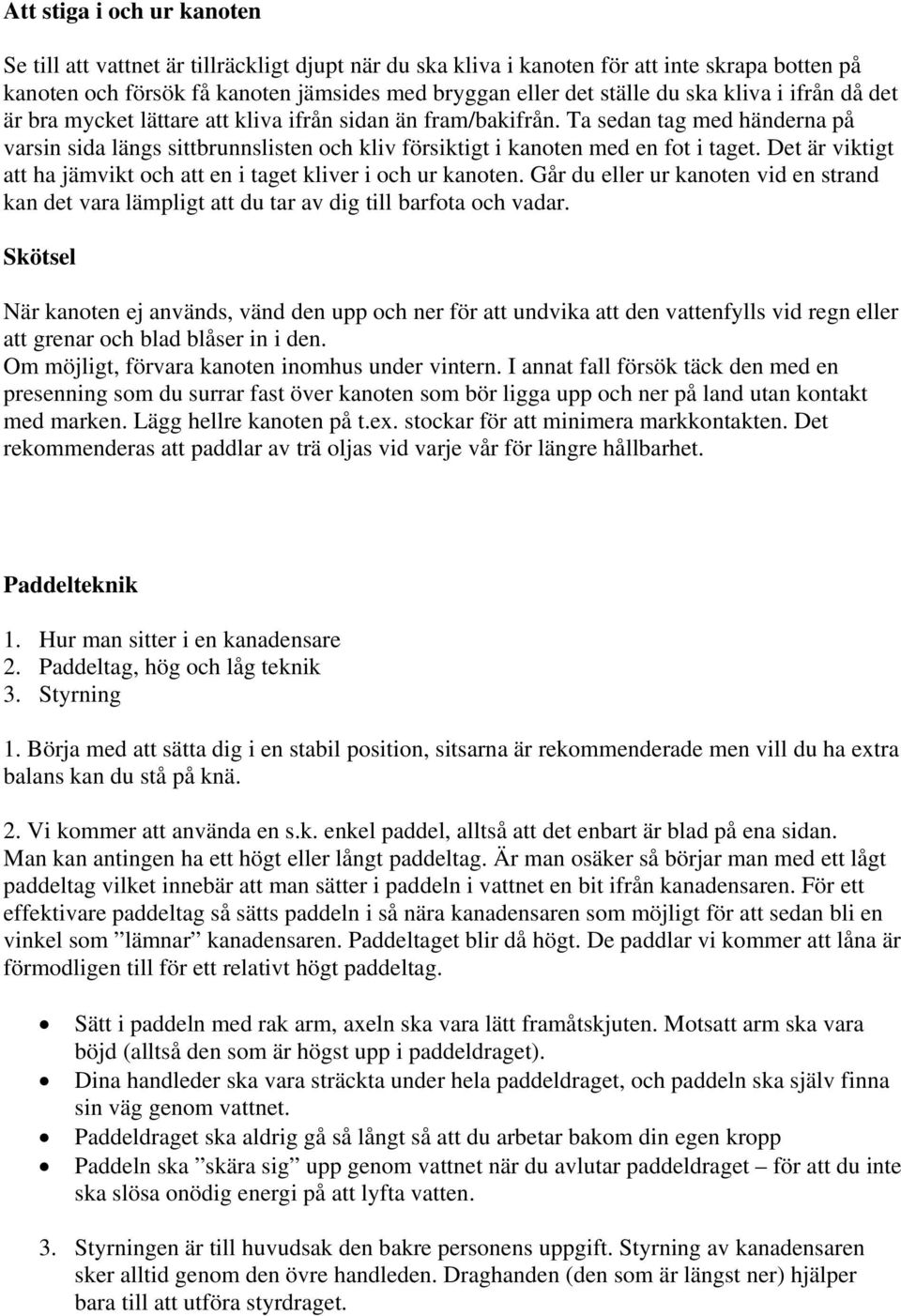 Det är viktigt att ha jämvikt och att en i taget kliver i och ur kanoten. Går du eller ur kanoten vid en strand kan det vara lämpligt att du tar av dig till barfota och vadar.