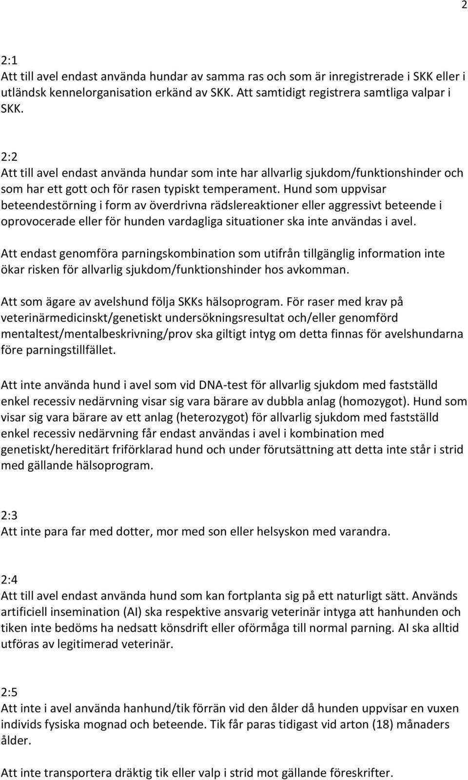 Hund som uppvisar beteendestörning i form av överdrivna rädslereaktioner eller aggressivt beteende i oprovocerade eller för hunden vardagliga situationer ska inte användas i avel.