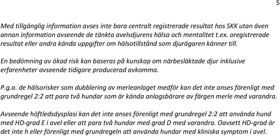 En bedömning av ökad risk kan baseras på kunskap om närbesläktade djur inklusive erfarenheter avseende tidigare producerad avkomma. P.g.a. de hälsorisker som dubblering av merleanlaget medför kan det inte anses förenligt med grundregel 2:2 att para två hundar som är kända anlagsbärare av färgen merle med varandra.