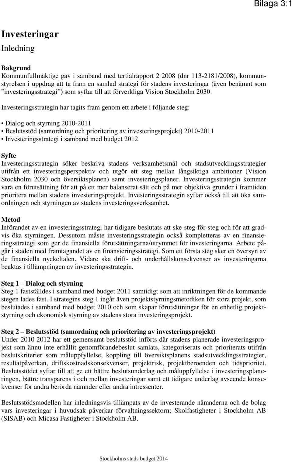 Investeringsstrategin har tagits fram genom ett arbete i följande steg: Dialog och styrning 2010-2011 Beslutsstöd (samordning och prioritering av investeringsprojekt) 2010-2011 Investeringsstrategi i