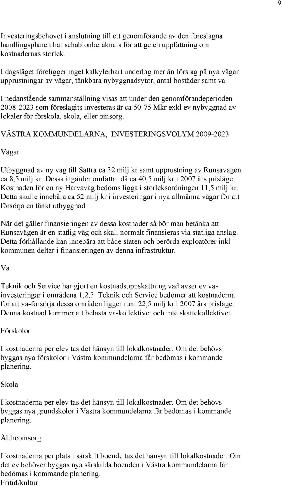 I nedanstående sammanställning visas att under den genomförandeperioden 2008-2023 som föreslagits investeras är ca 50-75 Mkr exkl ev nybyggnad av lokaler för förskola, skola, eller omsorg.