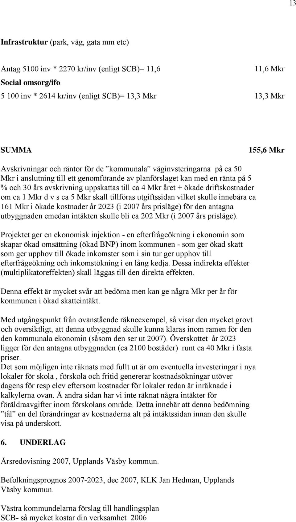 året + ökade driftskostnader om ca 1 Mkr d v s ca 5 Mkr skall tillföras utgiftssidan vilket skulle innebära ca 161 Mkr i ökade kostnader år 2023 (i 2007 års prisläge) för den antagna utbyggnaden