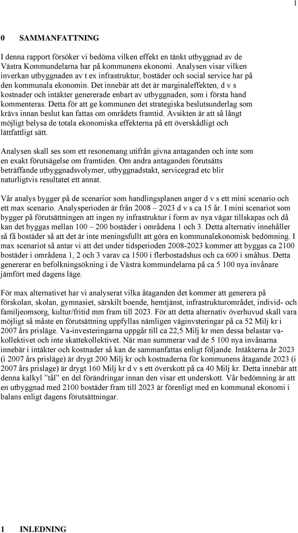 Det innebär att det är marginaleffekten, d v s kostnader och intäkter genererade enbart av utbyggnaden, som i första hand kommenteras.