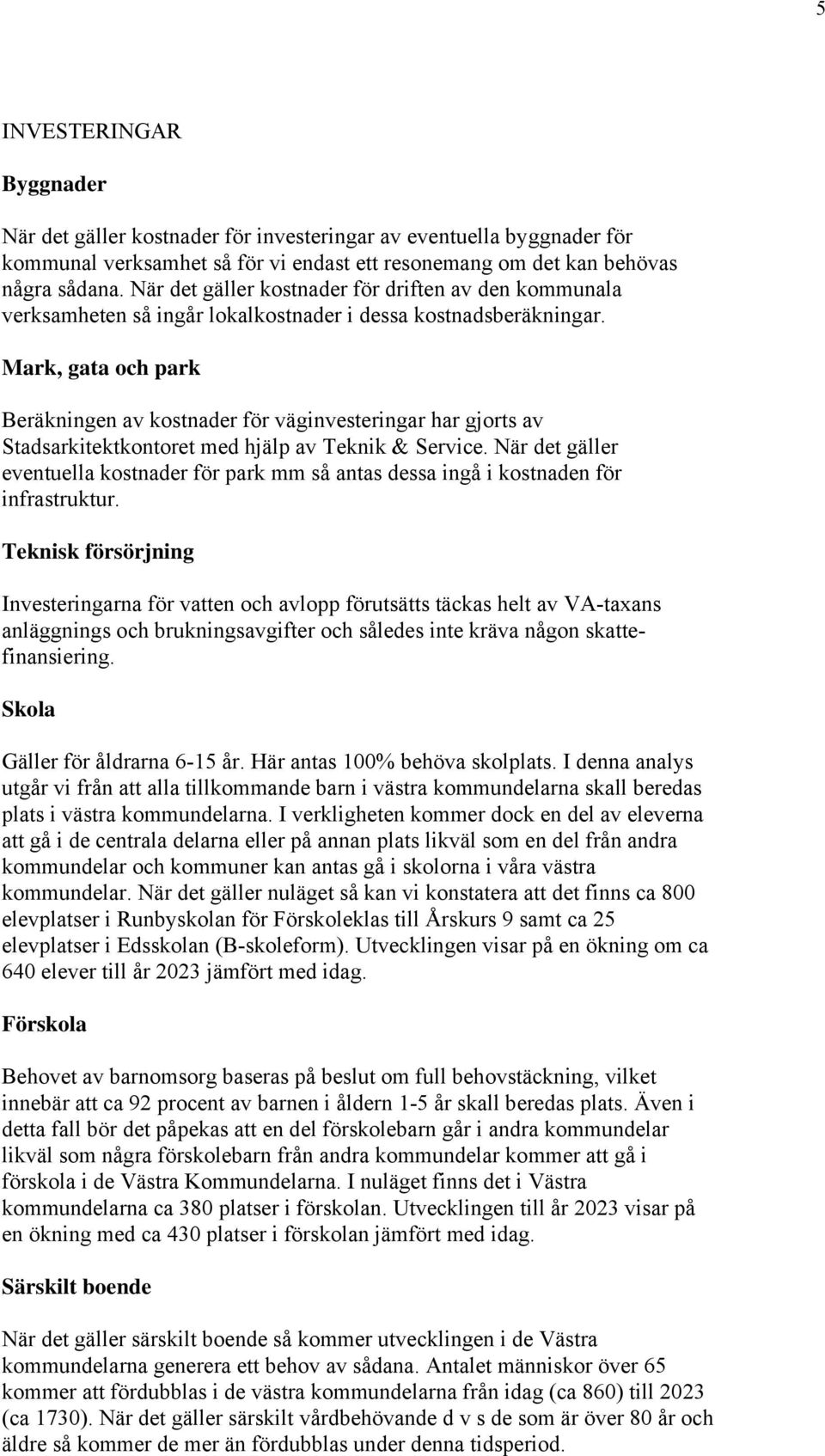 Mark, gata och park Beräkningen av kostnader för väginvesteringar har gjorts av Stadsarkitektkontoret med hjälp av Teknik & Service.