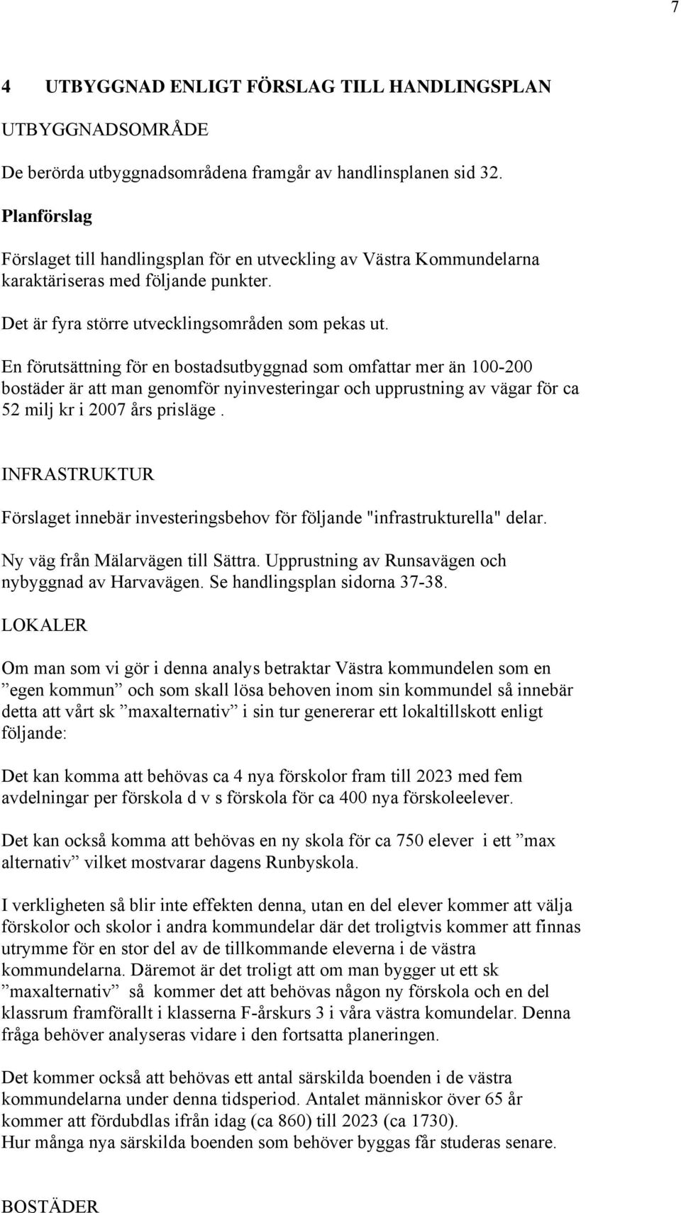 En förutsättning för en bostadsutbyggnad som omfattar mer än 100-200 bostäder är att man genomför nyinvesteringar och upprustning av vägar för ca 52 milj kr i 2007 års prisläge.