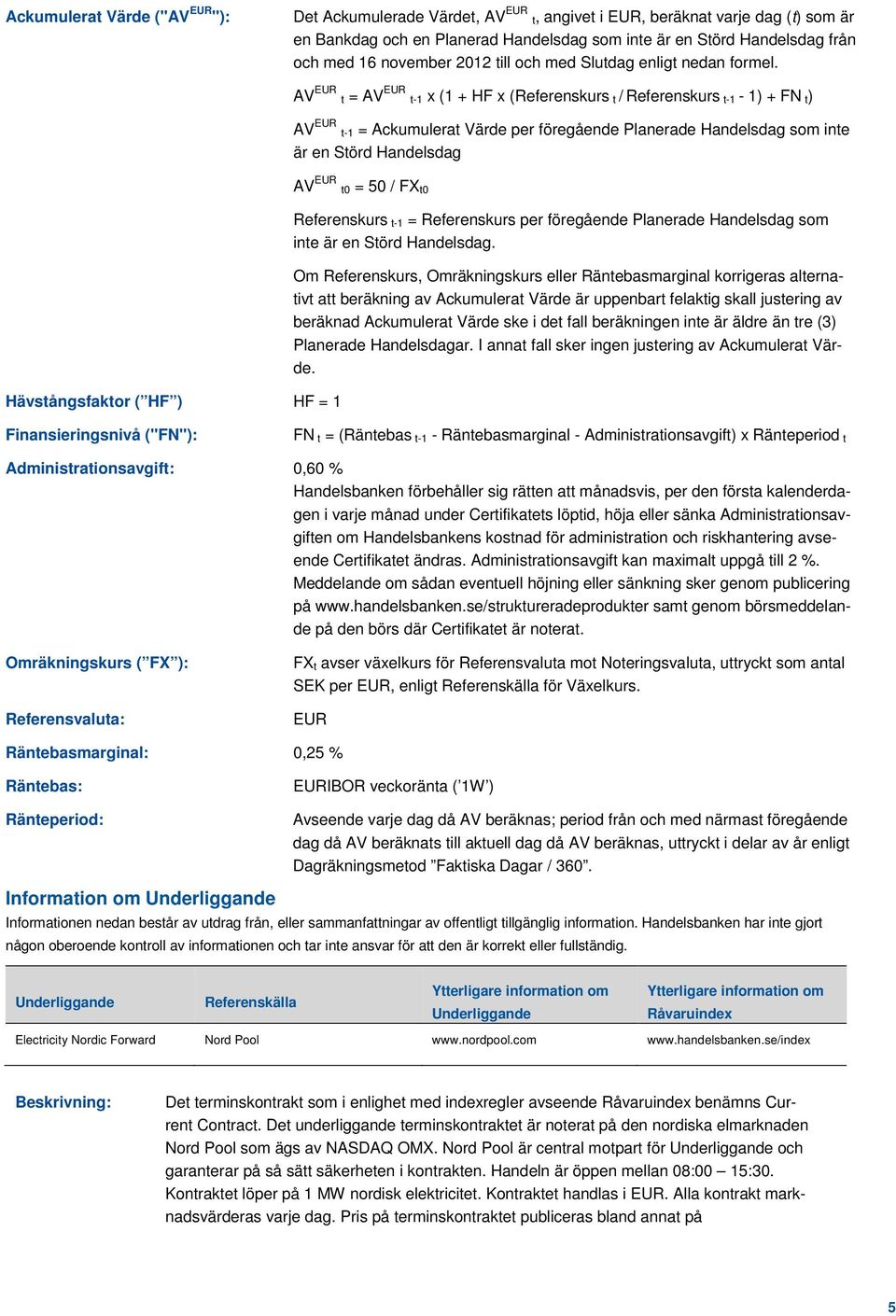 Hävstångsfaktor ( HF ) HF = 1 AV EUR t = AV EUR t-1 x (1 + HF x (Referenskurs t / Referenskurs t-1-1) + FN t) AV EUR t-1 = Ackumulerat Värde per föregående Planerade Handelsdag som inte är en Störd