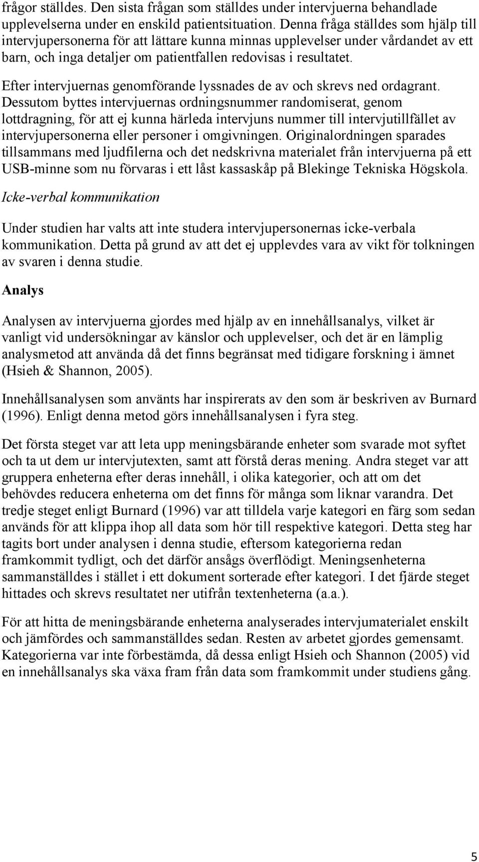 Efter intervjuernas genomförande lyssnades de av och skrevs ned ordagrant.