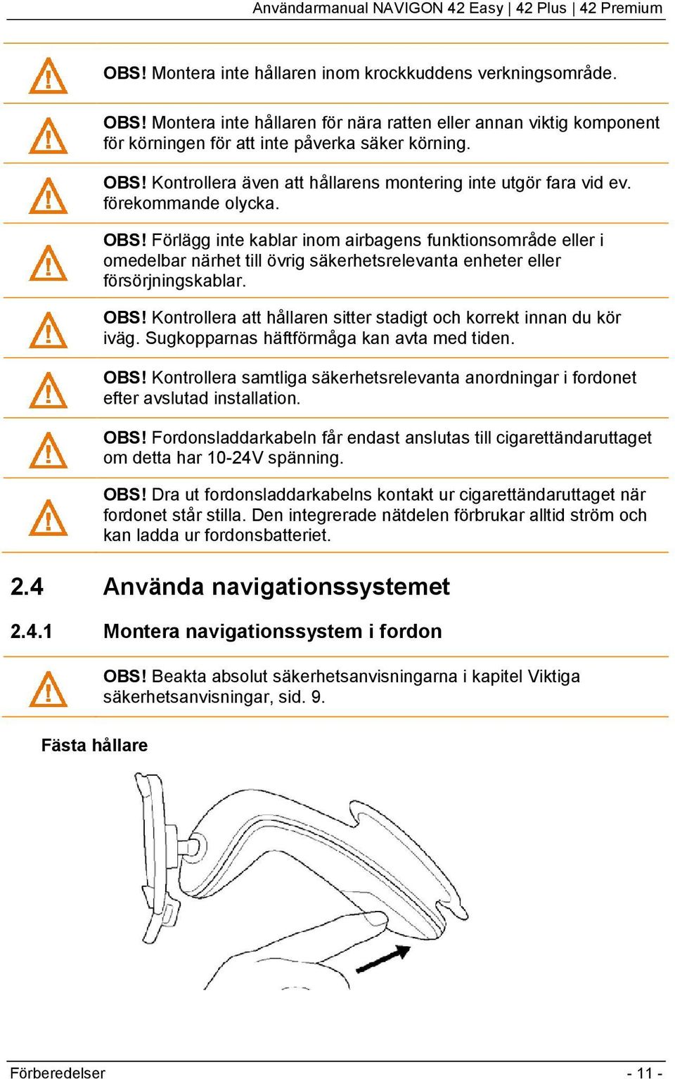 Sugkopparnas häftförmåga kan avta med tiden. OBS! Kontrollera samtliga säkerhetsrelevanta anordningar i fordonet efter avslutad installation. OBS! Fordonsladdarkabeln får endast anslutas till cigarettändaruttaget om detta har 10-24V spänning.