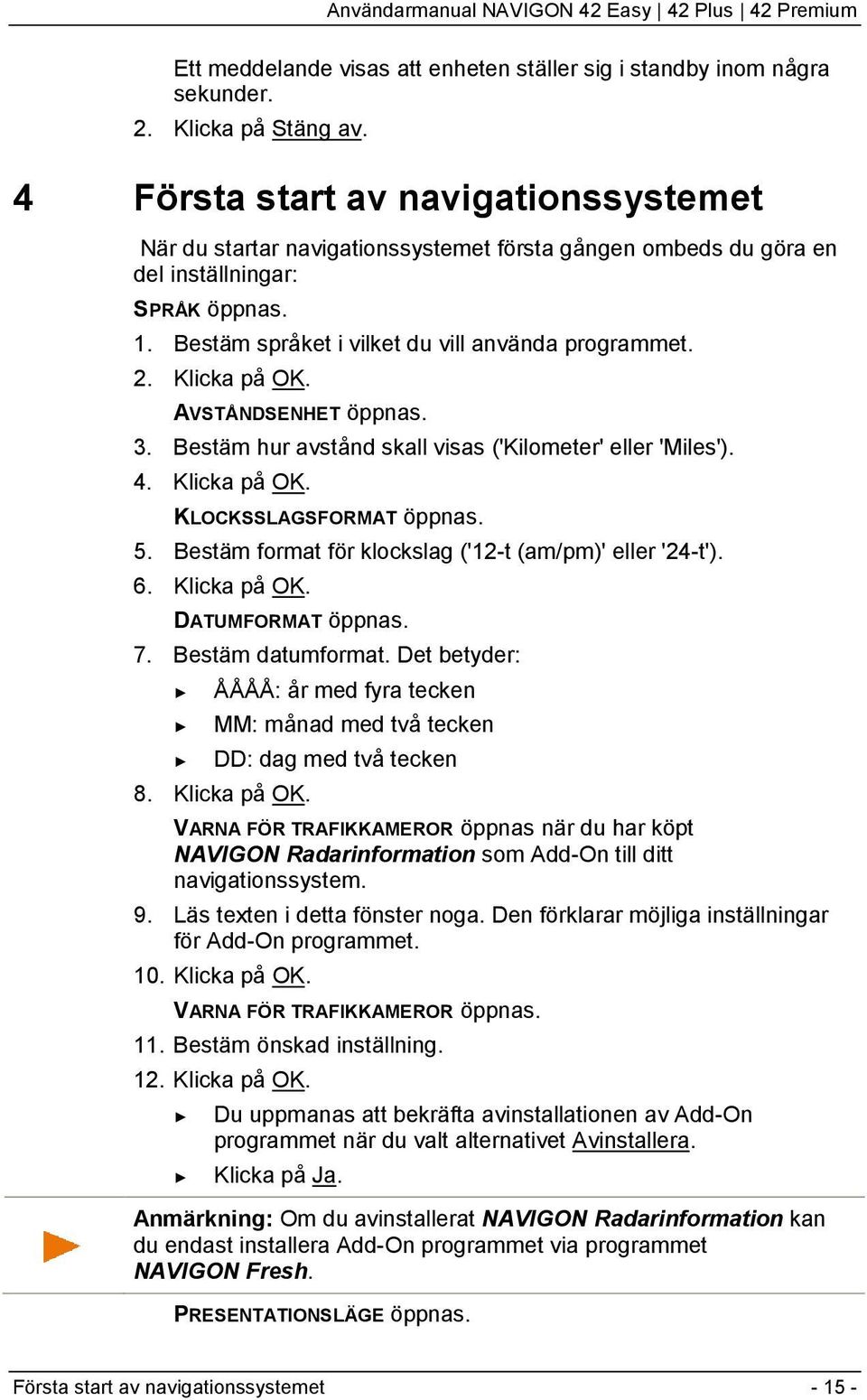 Klicka på OK. AVSTÅNDSENHET öppnas. 3. Bestäm hur avstånd skall visas ('Kilometer' eller 'Miles'). 4. Klicka på OK. KLOCKSSLAGSFORMAT öppnas. 5.