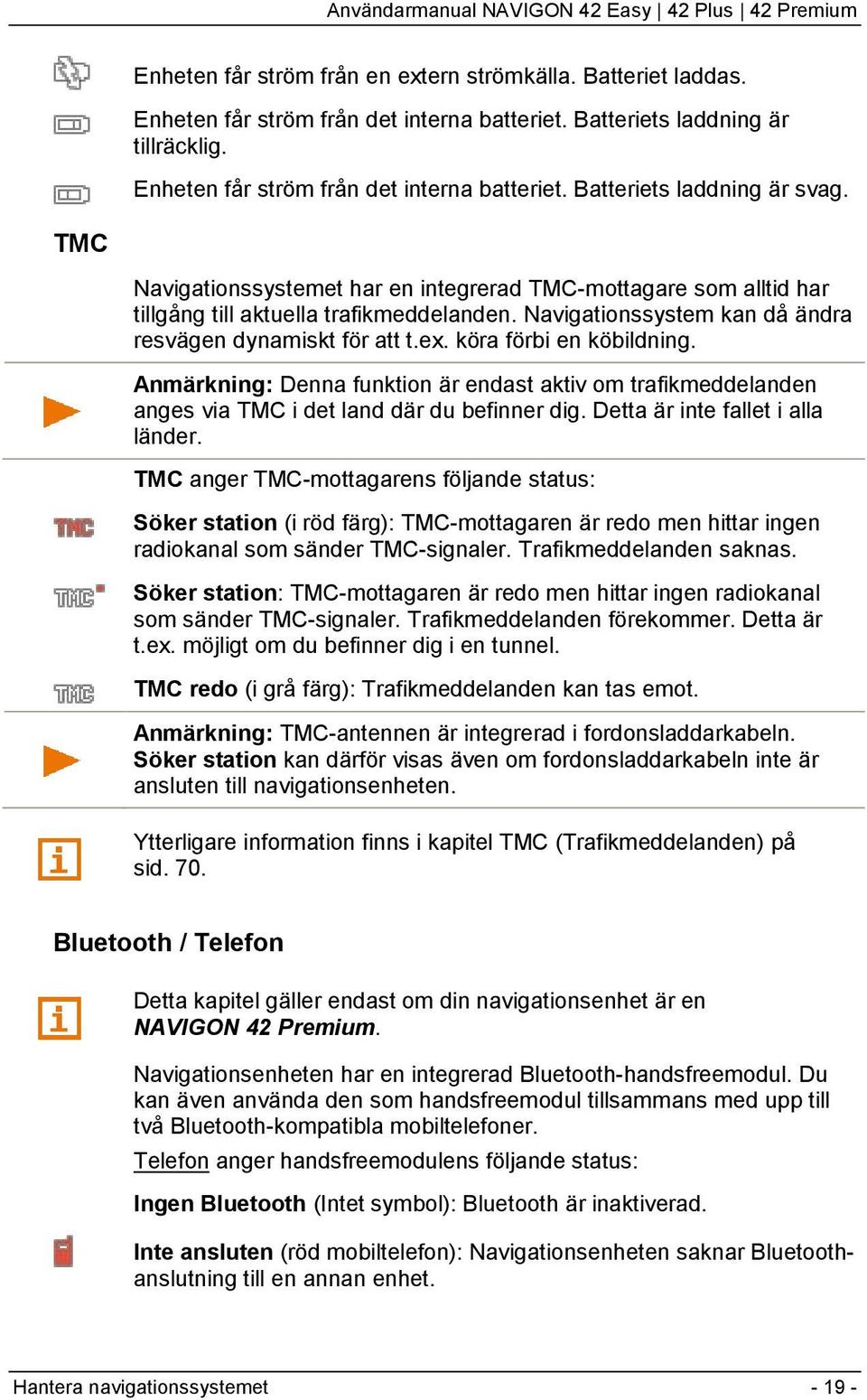 köra förbi en köbildning. Anmärkning: Denna funktion är endast aktiv om trafikmeddelanden anges via TMC i det land där du befinner dig. Detta är inte fallet i alla länder.