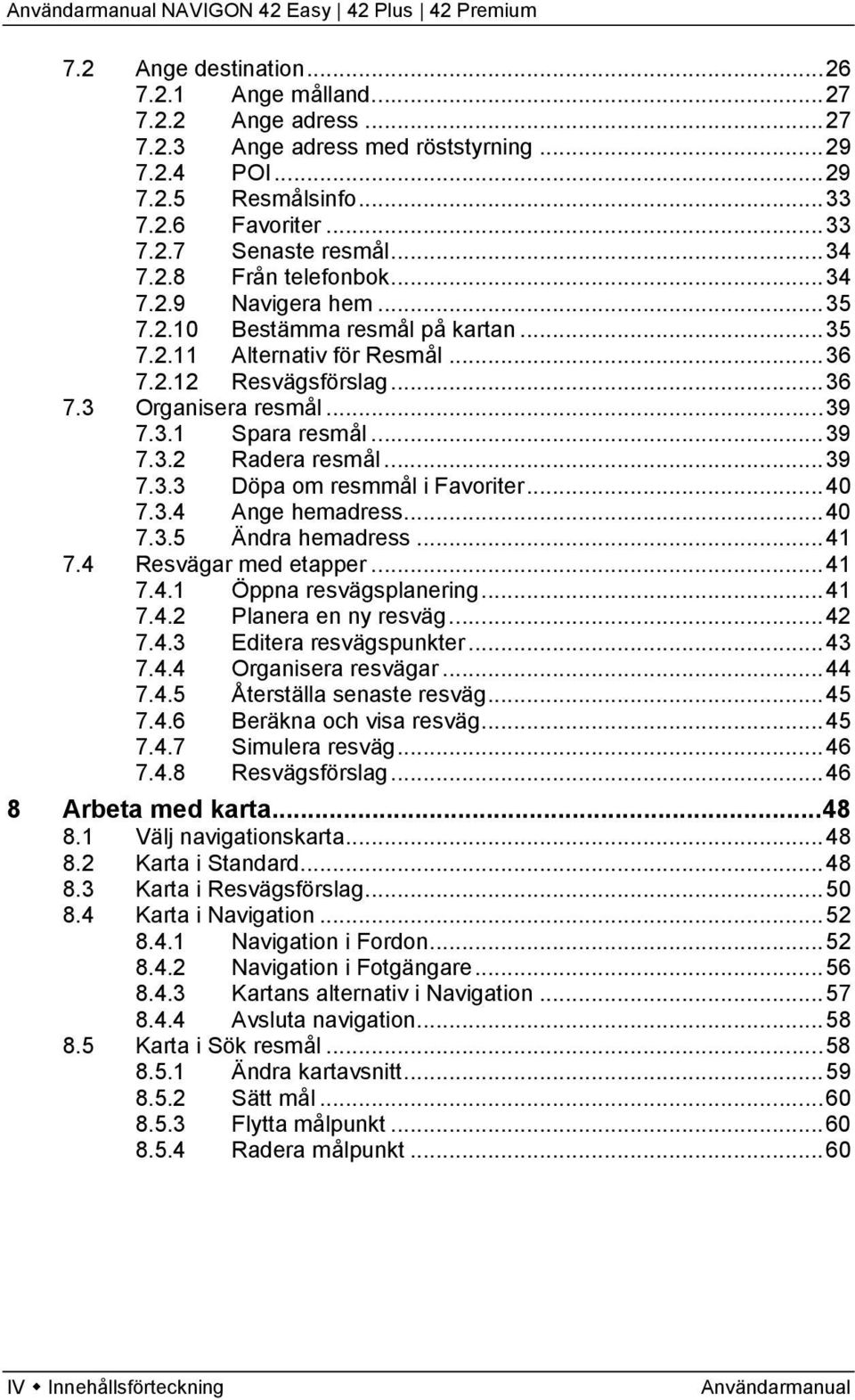 .. 39 7.3.2 Radera resmål... 39 7.3.3 Döpa om resmmål i Favoriter... 40 7.3.4 Ange hemadress... 40 7.3.5 Ändra hemadress... 41 7.4 Resvägar med etapper... 41 7.4.1 Öppna resvägsplanering... 41 7.4.2 Planera en ny resväg.