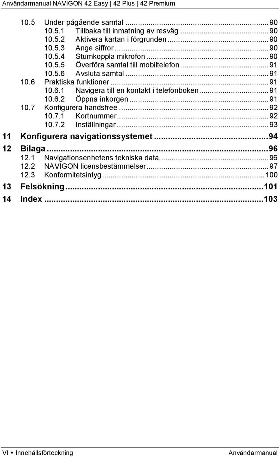 .. 91 10.7 Konfigurera handsfree... 92 10.7.1 Kortnummer... 92 10.7.2 Inställningar... 93 11 Konfigurera navigationssystemet... 94 12 Bilaga... 96 12.