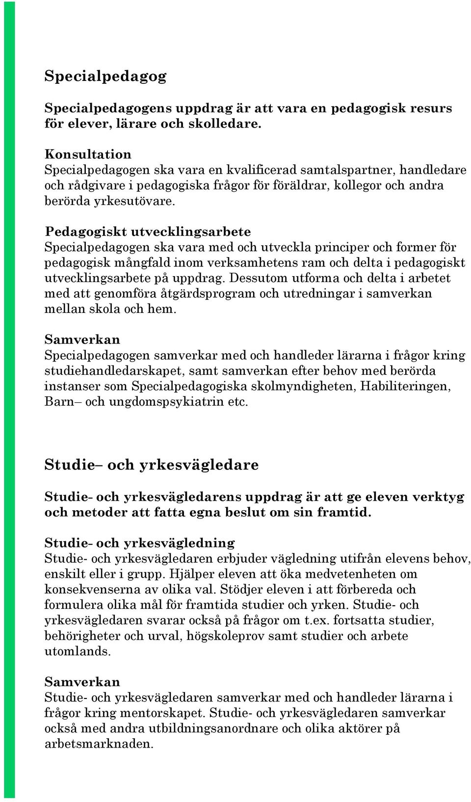 Pedagogiskt utvecklingsarbete Specialpedagogen ska vara med och utveckla principer och former för pedagogisk mångfald inom verksamhetens ram och delta i pedagogiskt utvecklingsarbete på uppdrag.