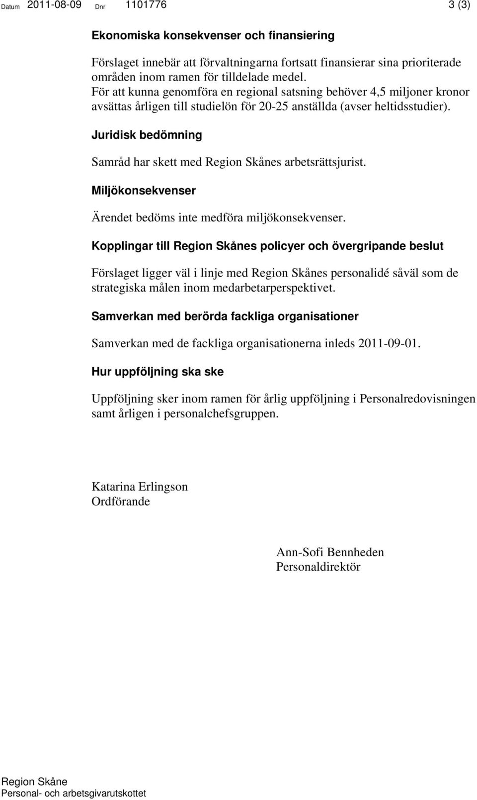 Juridisk bedömning Samråd har skett med s arbetsrättsjurist. Miljökonsekvenser Ärendet bedöms inte medföra miljökonsekvenser.