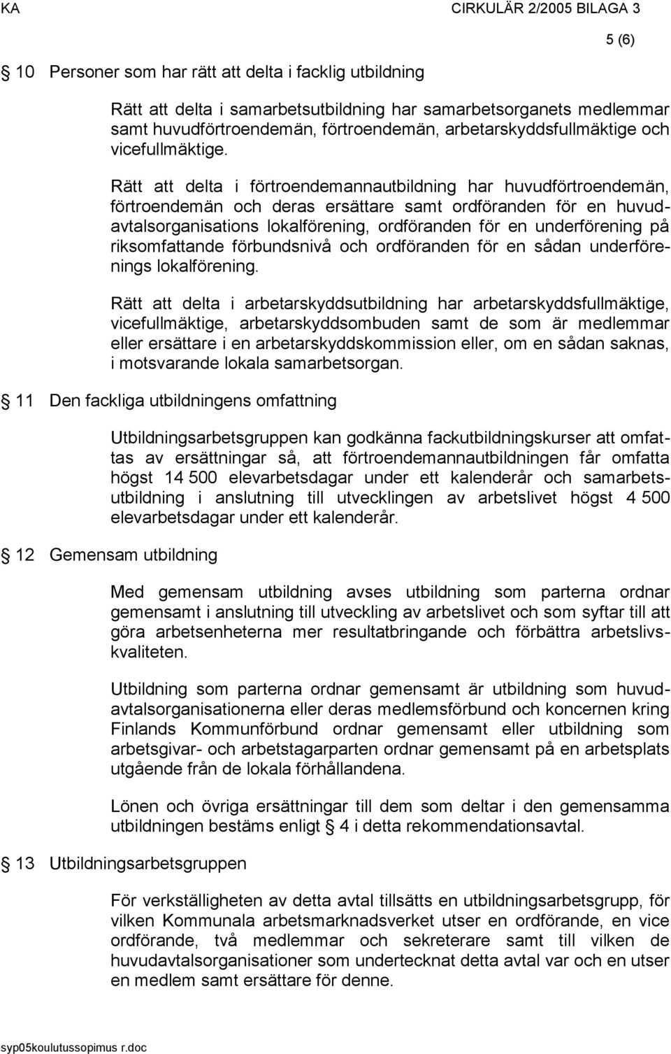 Rätt att delta i förtroendemannautbildning har huvudförtroendemän, förtroendemän och deras ersättare samt ordföranden för en huvudavtalsorganisations lokalförening, ordföranden för en underförening