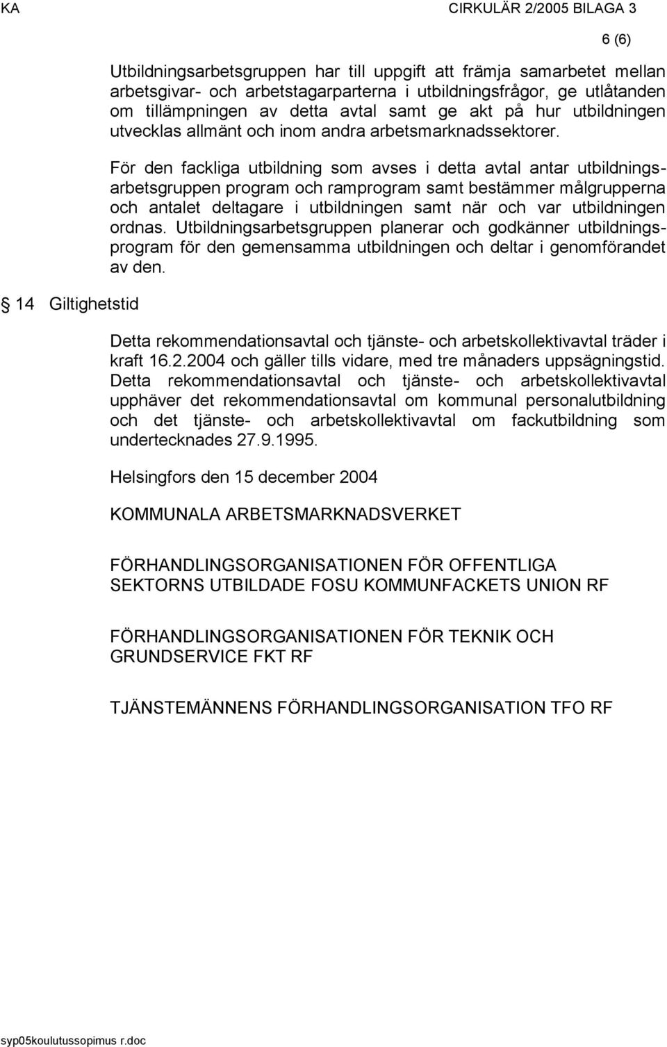 För den fackliga utbildning som avses i detta avtal antar utbildningsarbetsgruppen program och ramprogram samt bestämmer målgrupperna och antalet deltagare i utbildningen samt när och var