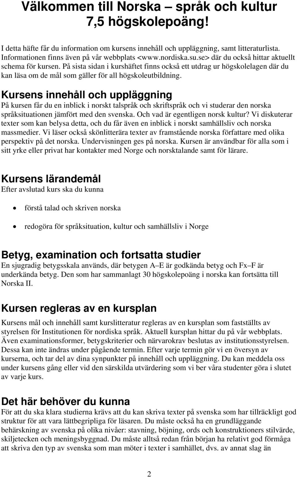 Kursens innehåll och uppläggning På kursen får du en inblick i norskt talspråk och skriftspråk och vi studerar den norska språksituationen jämfört med den svenska. Och vad är egentligen norsk kultur?