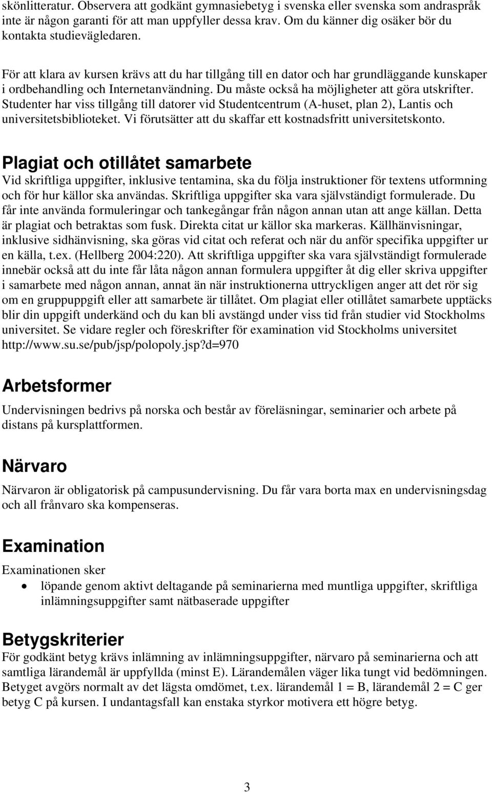 Du måste också ha möjligheter att göra utskrifter. Studenter har viss tillgång till datorer vid Studentcentrum (A-huset, plan 2), Lantis och universitetsbiblioteket.