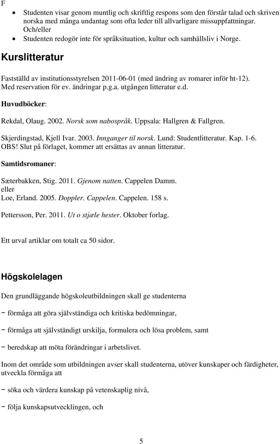 Med reservation för ev. ändringar p.g.a. utgången litteratur e.d. Huvudböcker: Rekdal, Olaug. 2002. Norsk som nabospråk. Uppsala: Hallgren & Fallgren. Skjerdingstad, Kjell Ivar. 2003.
