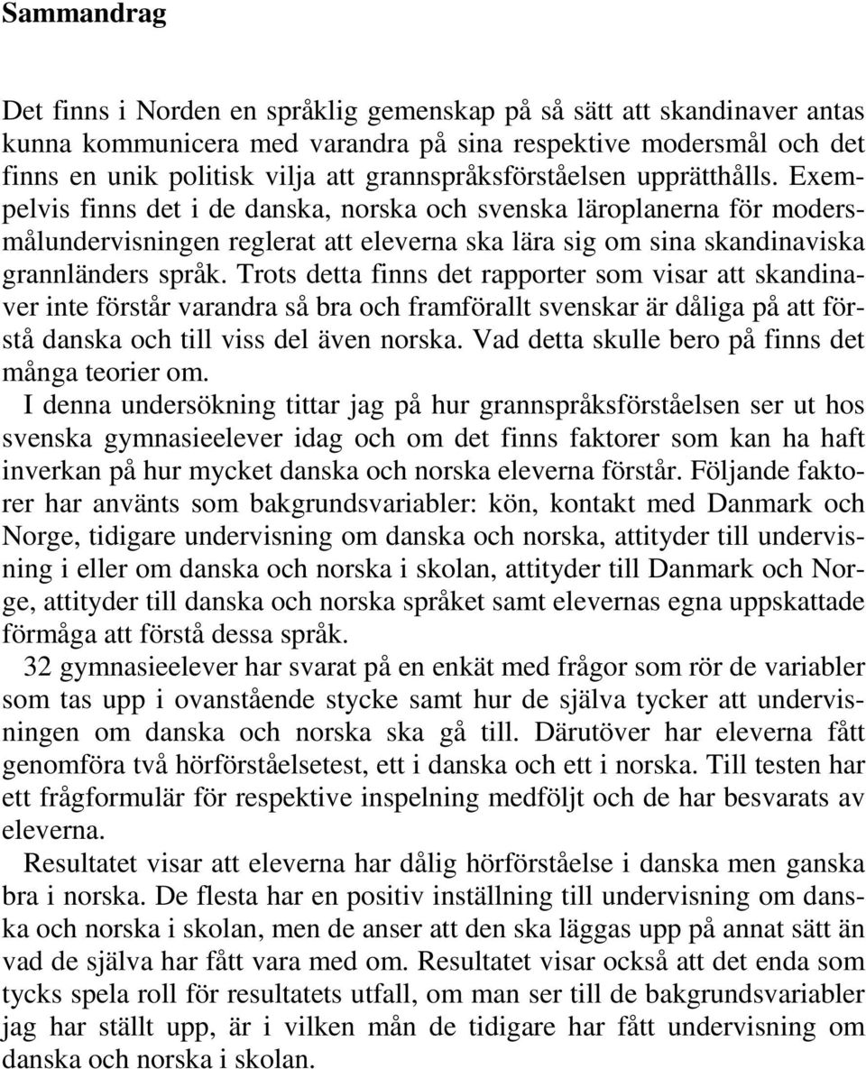 Exempelvis finns det i de danska, norska och svenska läroplanerna för modersmålundervisningen reglerat att eleverna ska lära sig om sina skandinaviska grannländers språk.