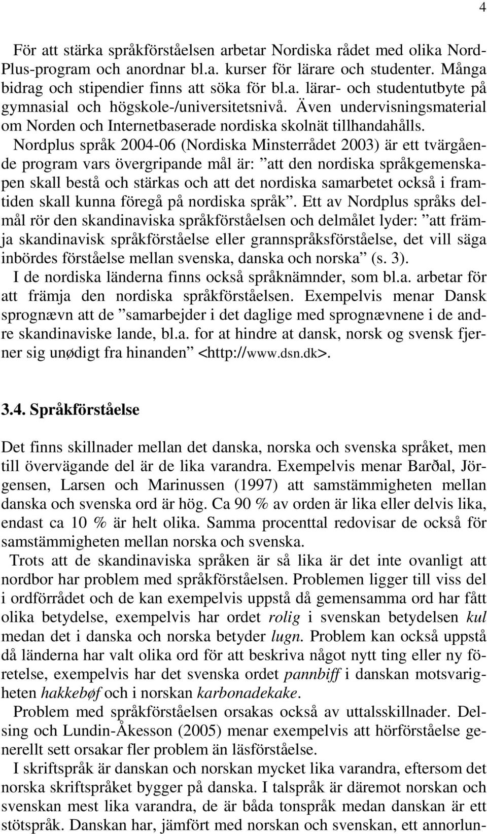 Nordplus språk 2004-06 (Nordiska Minsterrådet 2003) är ett tvärgående program vars övergripande mål är: att den nordiska språkgemenskapen skall bestå och stärkas och att det nordiska samarbetet också