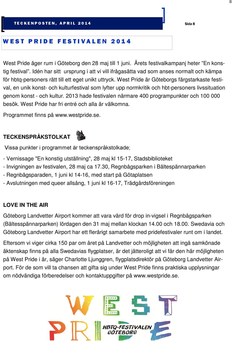 West Pride är Göteborgs färgstarkaste festival, en unik konst- och kulturfestival som lyfter upp normkritik och hbt-personers livssituation genom konst - och kultur.