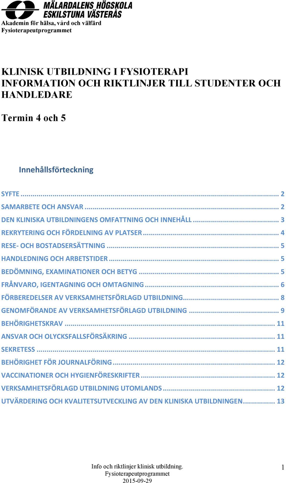 .. 5 BEDÖMNING, EXAMINATIONER OCH BETYG... 5 FRÅNVARO, IGENTAGNING OCH OMTAGNING... 6 FÖRBEREDELSER AV VERKSAMHETSFÖRLAGD UTBILDNING... 8 GENOMFÖRANDE AV VERKSAMHETSFÖRLAGD UTBILDNING.