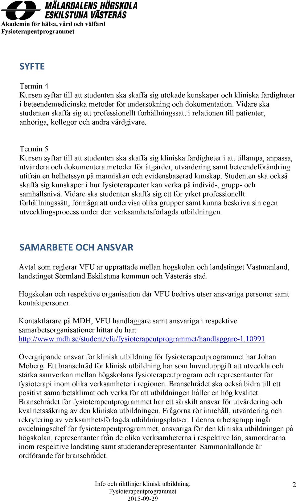 Termin 5 Kursen syftar till att studenten ska skaffa sig kliniska färdigheter i att tillämpa, anpassa, utvärdera och dokumentera metoder för åtgärder, utvärdering samt beteendeförändring utifrån en