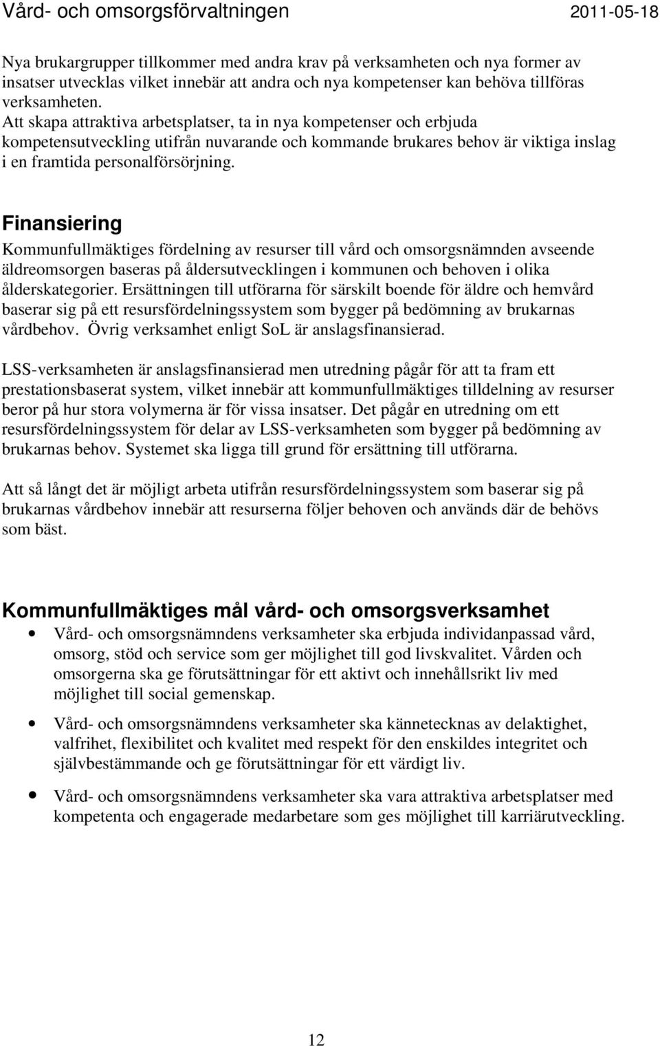 Finansiering Kommunfullmäktiges fördelning av resurser till vård och omsorgsnämnden avseende äldreomsorgen baseras på åldersutvecklingen i kommunen och behoven i olika ålderskategorier.