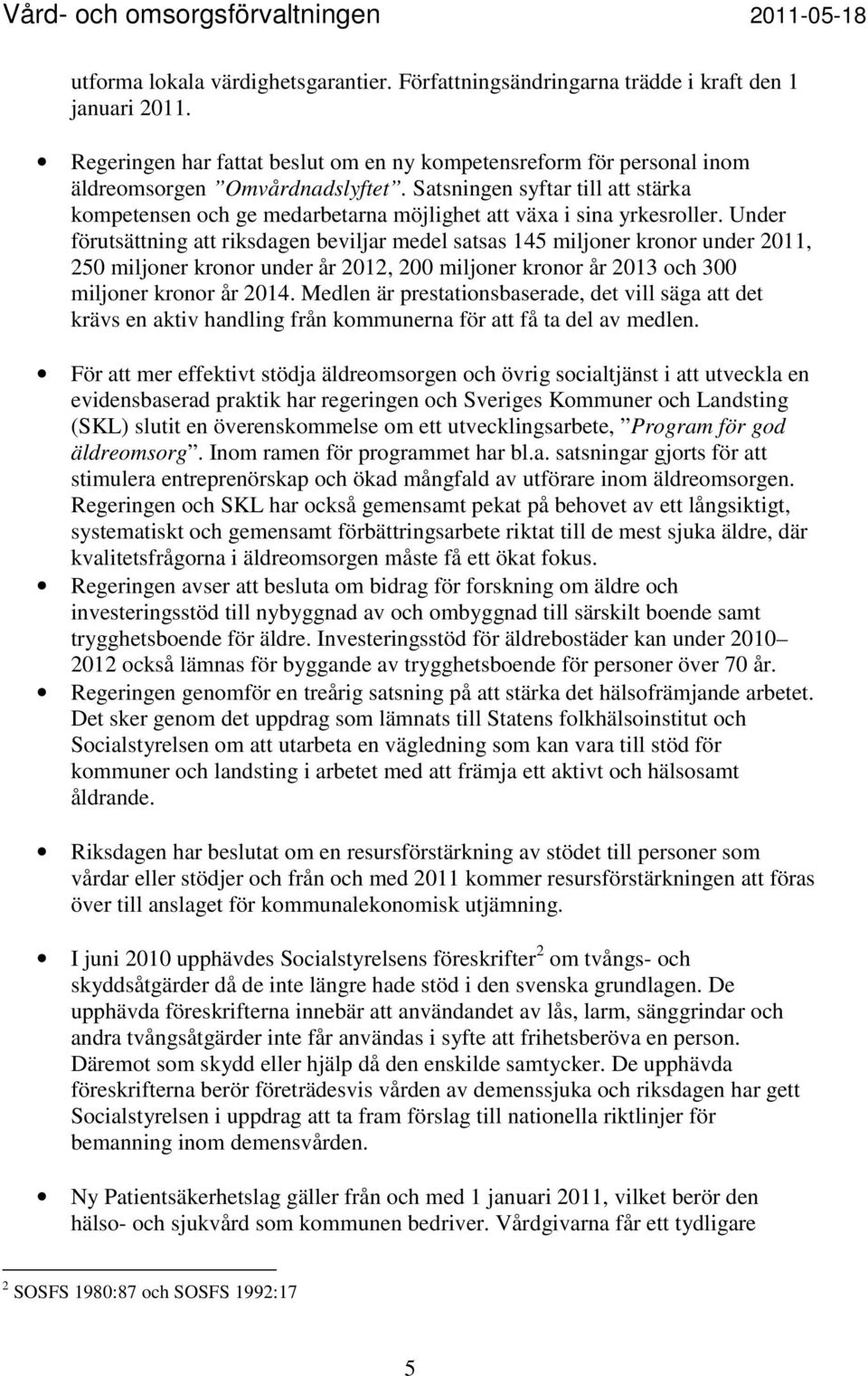 Under förutsättning att riksdagen beviljar medel satsas 145 miljoner kronor under 2011, 250 miljoner kronor under år 2012, 200 miljoner kronor år 2013 och 300 miljoner kronor år 2014.