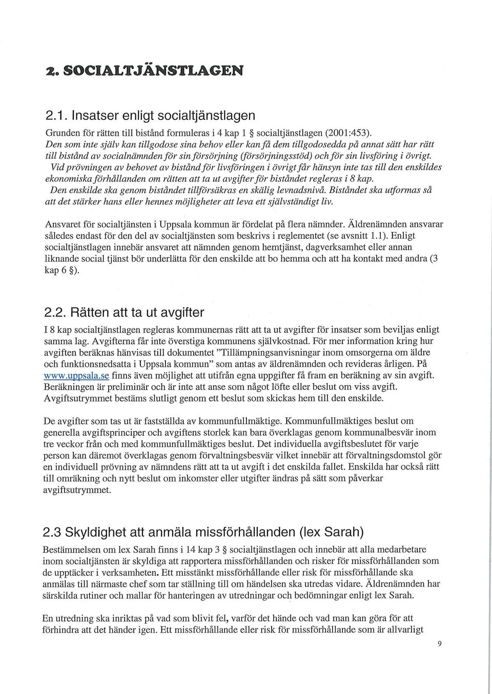 Vid prövningen av behovet av bistånd för livsföringen i övrigt får hänsyn inte tas till den enskildes ekonomiska förhållanden om rätten att ta ut avgifter för biståndet regleras i 8 kap.