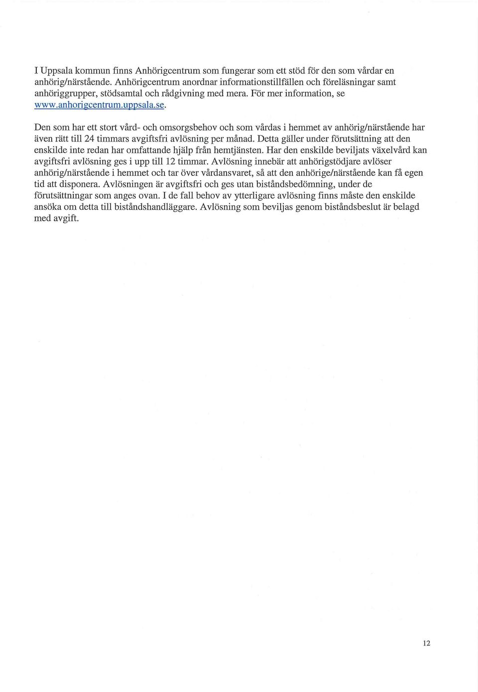 www.anhorigcentrum.uppsala.se. Den som har ett stort vård- och omsorgsbehov och som vårdas i hemmet av anhörig/närstående har även rätt till 24 timmars avgiftsfri avlösning per månad.