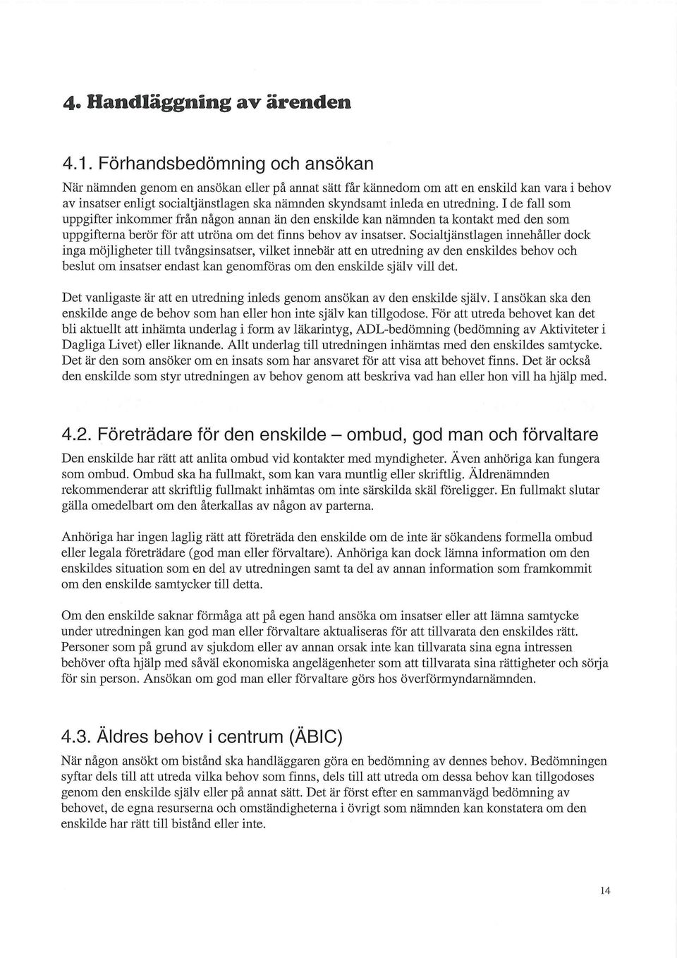 utredning. I de fall som uppgifter inkommer från någon annan än den enskilde kan nämnden ta kontakt med den som uppgifterna berör för att utröna om det finns behov av insatser.